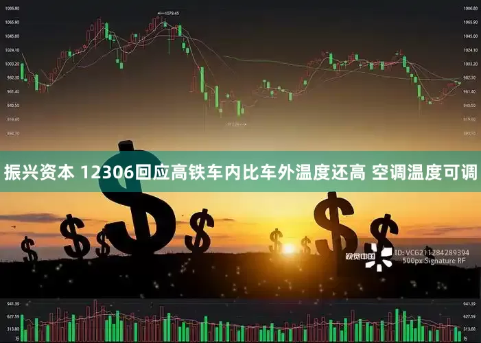 振兴资本 12306回应高铁车内比车外温度还高 空调温度可调