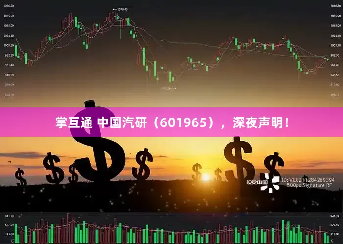 掌互通 中国汽研（601965），深夜声明！